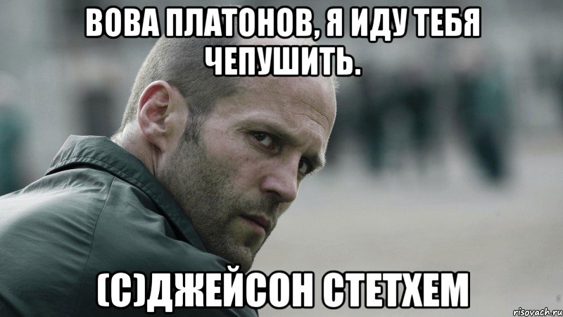 Вова Платонов, я иду тебя чепушить. (С)Джейсон Стетхем, Мем  Джейсон Стетхем