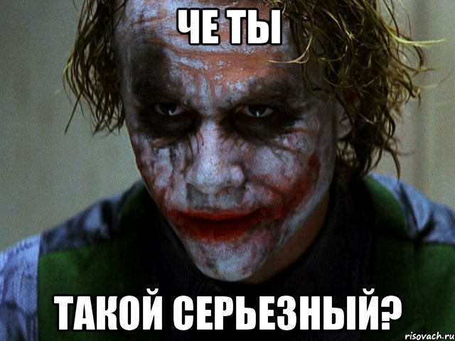 Че ты Такой серьезный?