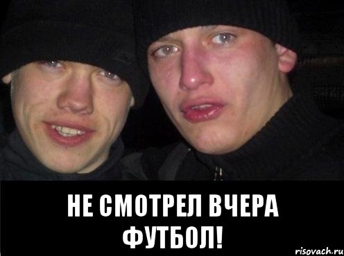  Не смотрел вчера футбол!