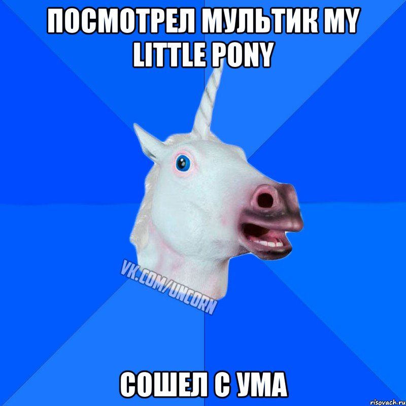 Посмотрел мультик My little pony Сошел с ума, Мем Единорог