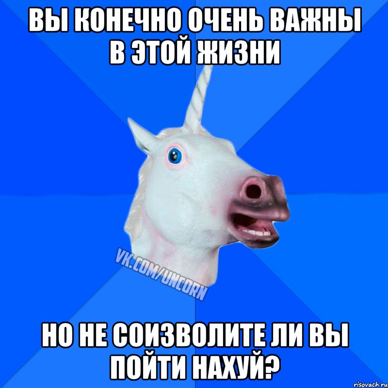 Вы конечно очень важны в этой жизни Но не соизволите ли вы пойти нахуй?, Мем Единорог