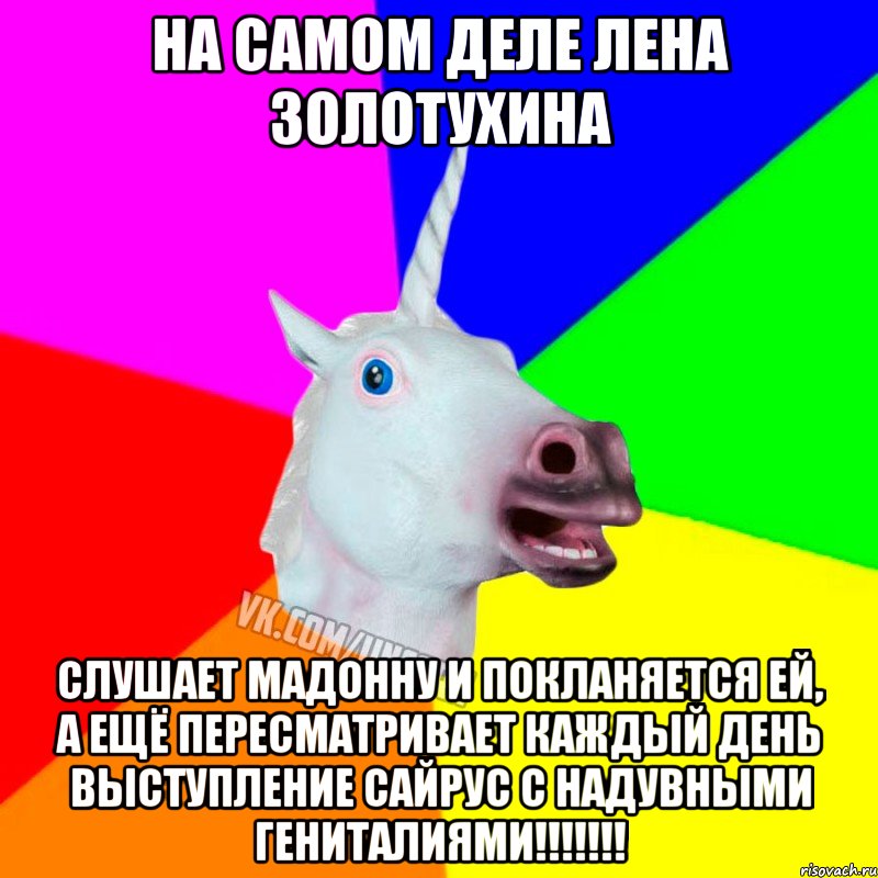 на самом деле лена золотухина слушает мадонну и покланяется ей, а ещё пересматривает каждый день выступление сайрус с надувными гениталиями!!!!!!!, Мем Единорог Социофоб