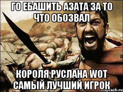 ГО ебашить азата за то что обозвал Короля Руслана WOT самый лучший игрок, Мем Это Спарта