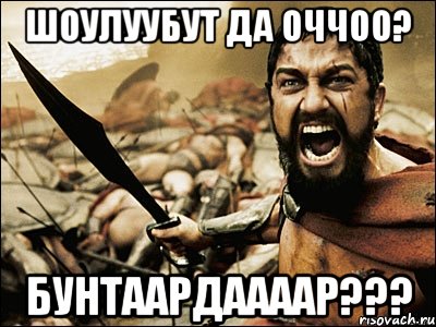 Шоулуубут да оччоо? Бунтаардаааар???, Мем Это Спарта