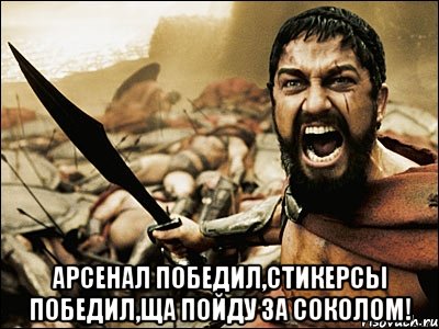  АРСЕНАЛ ПОБЕДИЛ,СТИКЕРСЫ ПОБЕДИЛ,ЩА ПОЙДУ ЗА СОКОЛОМ!, Мем Это Спарта