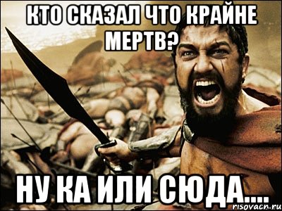 Кто сказал что Крайне мертв? Ну ка или сюда...., Мем Это Спарта