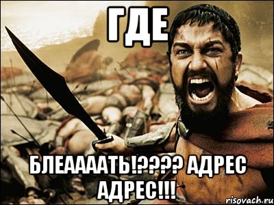 ГДЕ БЛЕААААТЬ!???? АДРЕС АДРЕС!!!, Мем Это Спарта