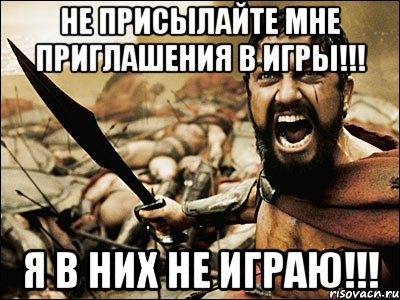 Не присылайте мне приглашения в игры!!! Я в них не играю!!!, Мем Это Спарта