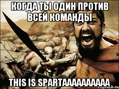 когда ты один против всей команды THIS IS SPARTAAAAAAAAAA, Мем Это Спарта