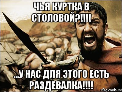 чья куртка в столовой?!!!! ...у нас для этого есть раздевалка!!!!, Мем Это Спарта