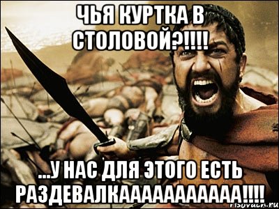 чья куртка в столовой?!!!! ...у нас для этого есть раздевалкааааааааааа!!!!, Мем Это Спарта