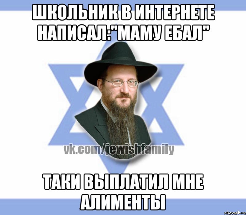 Школьник в интернете написал:"маму ебал" Таки выплатил мне алименты, Мем Еврей