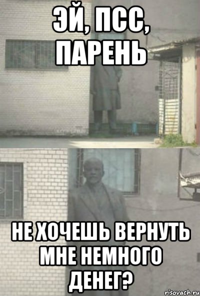 ЭЙ, ПСС, ПАРЕНЬ НЕ ХОЧЕШЬ ВЕРНУТЬ МНЕ НЕМНОГО ДЕНЕГ?, Мем Эй, парень (Ленин выглядывает)