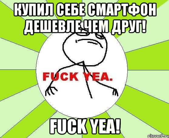 Купил себе смартфон дешевле чем друг! FUCK YEA!, Мем фак е