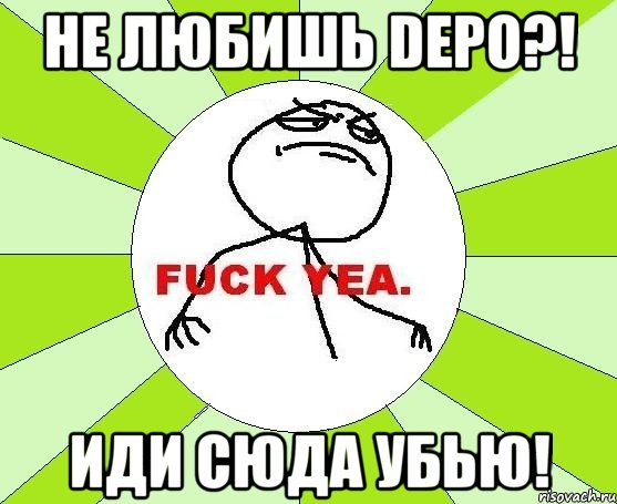 Не любишь DEPO?! Иди сюда убью!, Мем фак е