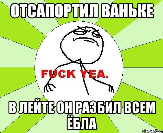 отсапортил ваньке в лейте он разбил всем ёбла, Мем фак е