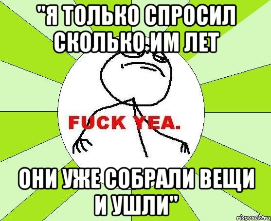 "Я только спросил сколько им лет Они уже собрали вещи и ушли", Мем фак е