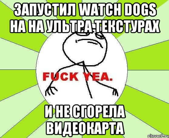 Запустил watch dogs на на ультра текстурах и не сгорела видеокарта, Мем фак е