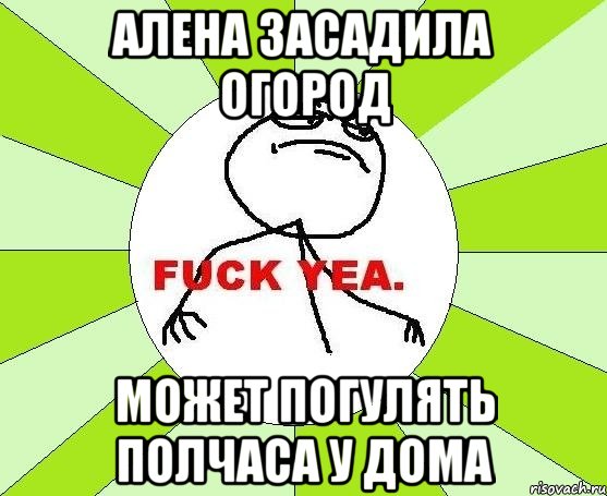 алена засадила огород может погулять полчаса у дома, Мем фак е