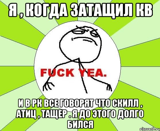 Я , когда затащил кв И в РК все говорят что скилл , атиц , тащер . Я ДО ЭТОГО ДОЛГО БИЛСЯ, Мем фак е