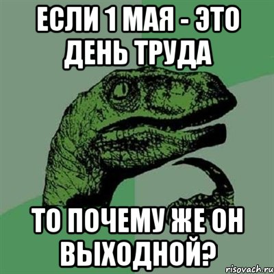 Если 1 мая - это день труда то почему же он выходной?, Мем Филосораптор