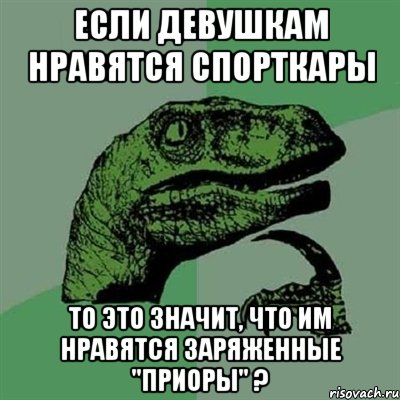 Если девушкам нравятся спорткары То это значит, что им нравятся заряженные "Приоры" ?, Мем Филосораптор