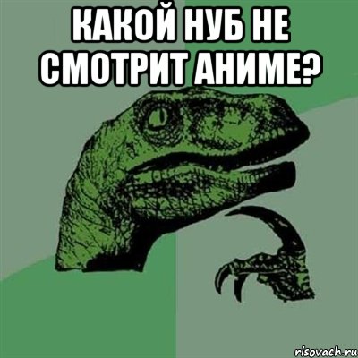 Какой нуб не смотрит аниме? , Мем Филосораптор