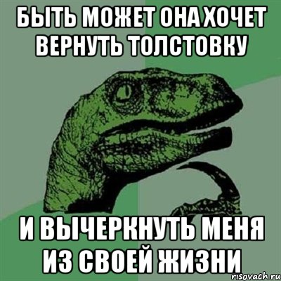 Быть может она хочет вернуть толстовку И вычеркнуть меня из своей жизни, Мем Филосораптор