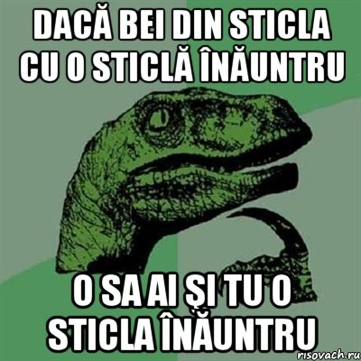 Dacă bei din sticla cu o sticlă înăuntru o sa ai şi tu o sticla înăuntru, Мем Филосораптор