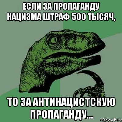 Если за пропаганду нацизма штраф 500 тысяч, то за антинацистскую пропаганду..., Мем Филосораптор