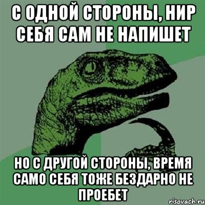 С одной стороны, НИР себя сам не напишет Но с другой стороны, время само себя тоже бездарно не проебет, Мем Филосораптор