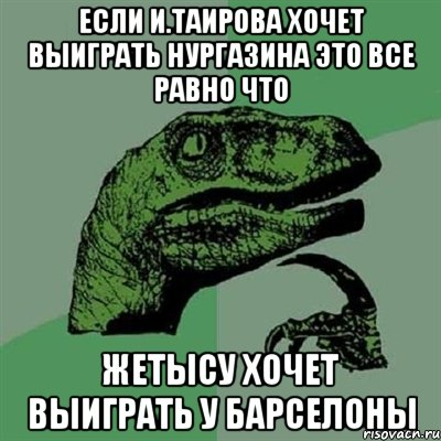 Если И.Таирова хочет выиграть Нургазина это все равно что Жетысу хочет выиграть у Барселоны, Мем Филосораптор