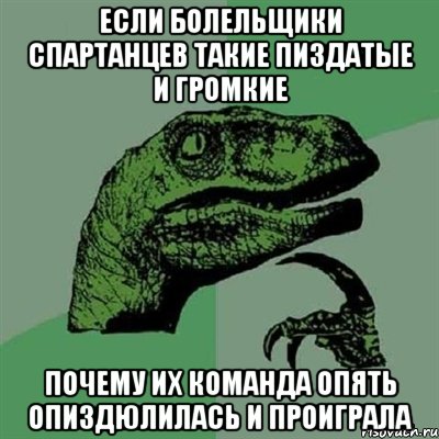 Если болельщики Спартанцев такие пиздатые и громкие Почему их команда опять опиздюлилась и проиграла, Мем Филосораптор