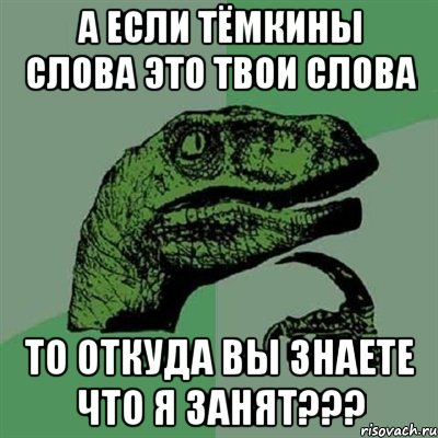 а если тёмкины слова это твои слова то откуда вы знаете что я занят???, Мем Филосораптор