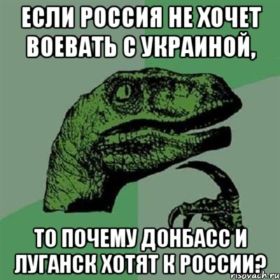 Если Россия не хочет воевать с Украиной, то почему Донбасс и Луганск хотят к России?, Мем Филосораптор