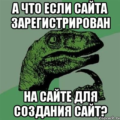 А что если сайта зарегистрирован на сайте для создания сайт?, Мем Филосораптор