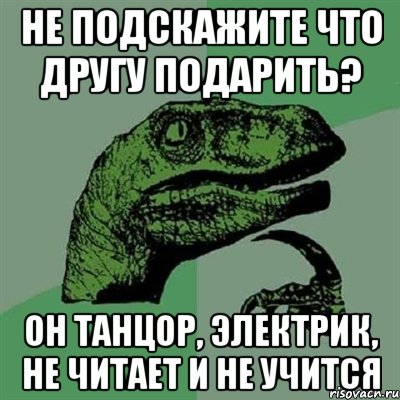 не подскажите что другу подарить? он танцор, электрик, не читает и не учится, Мем Филосораптор