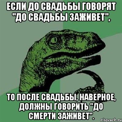 Если до свадьбы говорят "До свадьбы заживет", то после свадьбы, наверное, должны говорить "До смерти заживет"., Мем Филосораптор