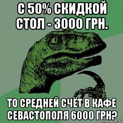 С 50% скидкой стол - 3000 грн. То средней счёт в кафе Севастополя 6000 грн?, Мем Филосораптор