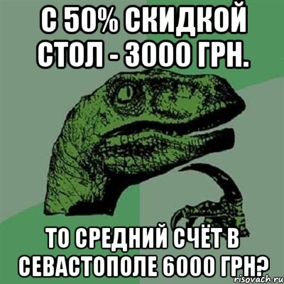 С 50% скидкой стол - 3000 грн. То средний счёт в Севастополе 6000 грн?, Мем Филосораптор