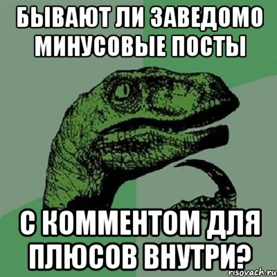 Бывают ли заведомо минусовые посты с комментом для плюсов внутри?, Мем Филосораптор