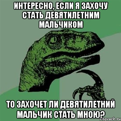 Интересно, если я захочу стать девятилетним мальчиком То захочет ли девятилетний мальчик стать мною?, Мем Филосораптор