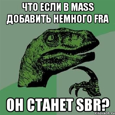 Что если в MASS добавить немного FRA он станет SBR?, Мем Филосораптор