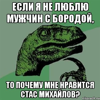 Если я не люблю мужчин с бородой, то почему мне нравится Стас Михайлов?, Мем Филосораптор