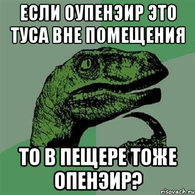 если оупенэир это туса вне помещения то в пещере тоже опенэир?, Мем Филосораптор