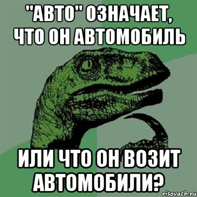 "авто" означает, что он автомобиль или что он возит автомобили?, Мем Филосораптор