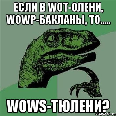 ЕСЛИ В WoT-ОЛЕНИ, WoWP-БАКЛАНЫ, ТО..... WoWS-ТЮЛЕНИ?, Мем Филосораптор