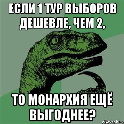 если 1 тур выборов дешевле, чем 2, то монархия ещё выгоднее?, Мем Филосораптор