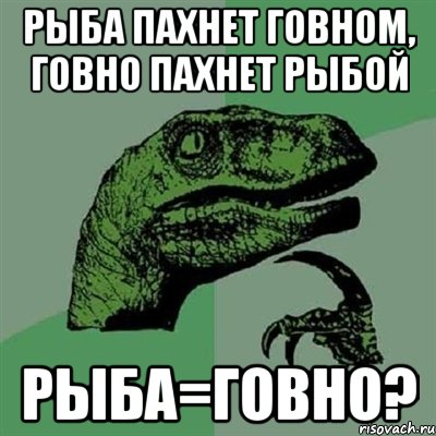 РЫБА ПАХНЕТ ГОВНОМ, ГОВНО ПАХНЕТ РЫБОЙ РЫБА=ГОВНО?, Мем Филосораптор