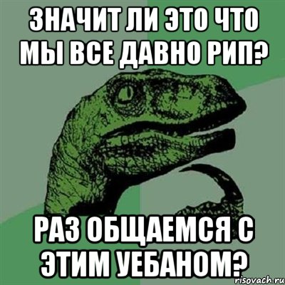 значит ли это что мы все давно рип? раз общаемся с этим уебаном?, Мем Филосораптор